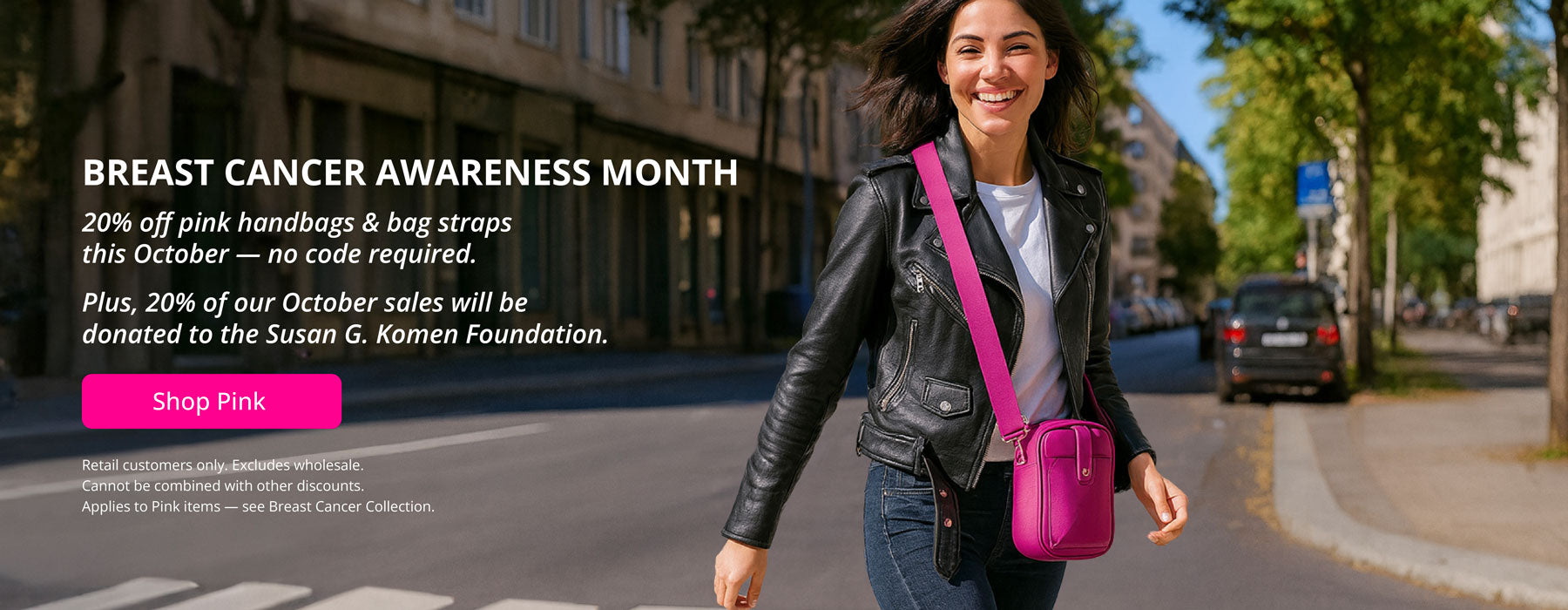 Woman walking on a street with a pink handbag, promoting Breast Cancer Awareness Month and a sale. 20% Off Pink Handbags & Bag Straps all October.  Plus 20% of our October sales will be donated to the Susan G. Komen Foundation.  Shop Pink