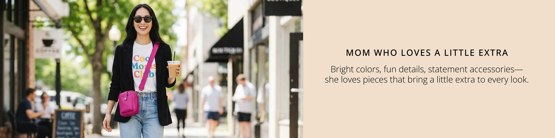 Woman walking on a street with a pink crossbody bag, text 'Mom who loves a little extra' on a beige background. Text: Mom, who loves a little extra.  Bright colors, fun details, statement accessories.  She loves pieces that bring a little extra to every look. 